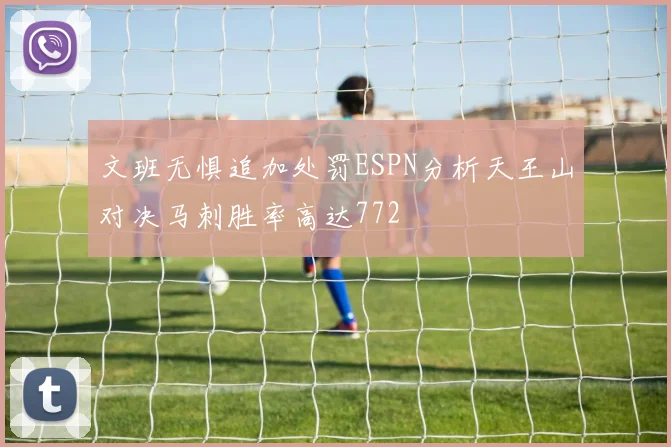 文班无惧追加处罚ESPN分析天王山对决马刺胜率高达772