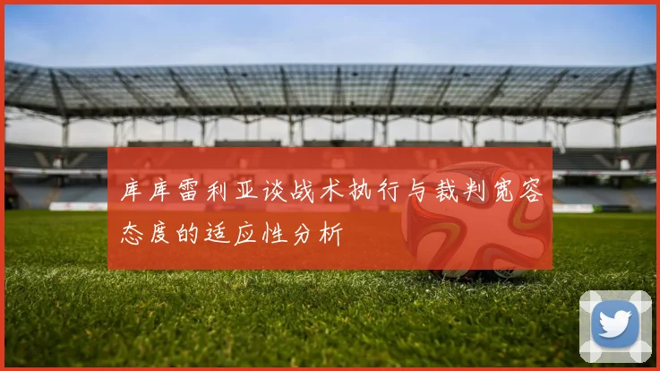 库库雷利亚谈战术执行与裁判宽容态度的适应性分析