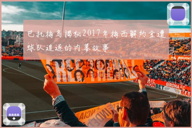 巴托梅乌揭秘2017年梅西解约金遭球队追逐的内幕故事