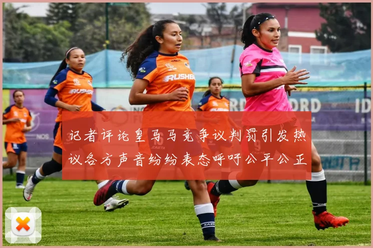 记者评论皇马马竞争议判罚引发热议各方声音纷纷表态呼吁公平公正