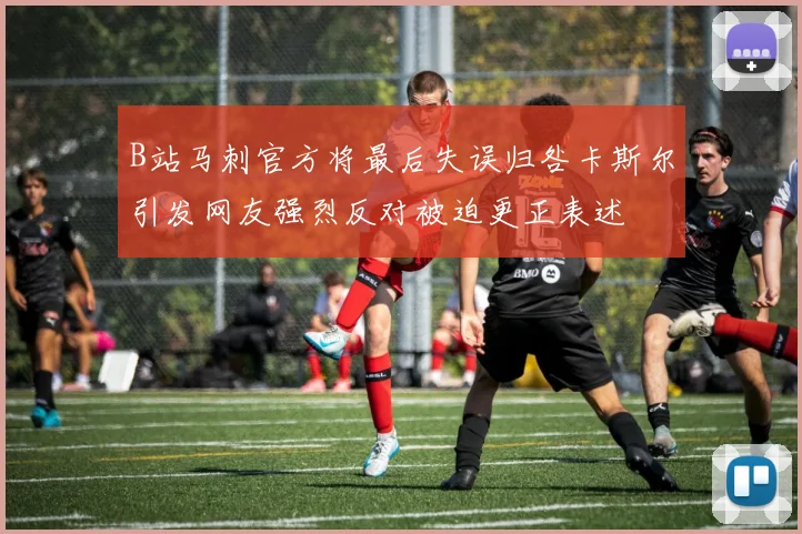 B站马刺官方将最后失误归咎卡斯尔引发网友强烈反对被迫更正表述