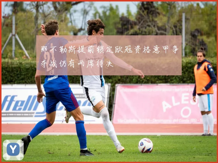 那不勒斯提前锁定欧冠资格意甲争夺战仍有两席待决