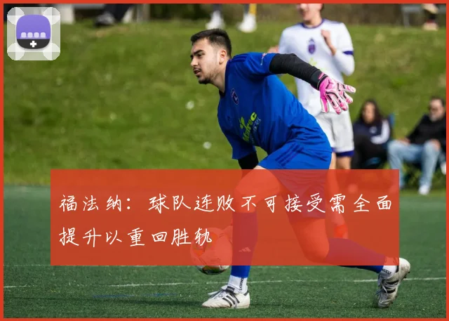 福法纳：球队连败不可接受需全面提升以重回胜轨