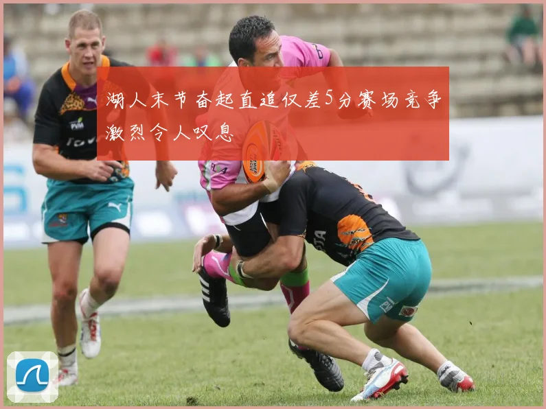 湖人末节奋起直追仅差5分赛场竞争激烈令人叹息