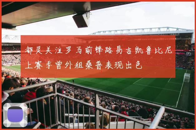都灵关注罗马前锋路易吉凯鲁比尼上赛季曾外租桑普表现出色